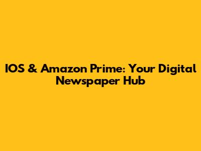 IOS & Amazon Prime: Your Digital Newspaper Hub