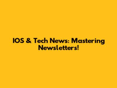 IOS & Tech News: Mastering Newsletters!