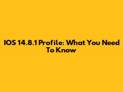 IOS 14.8.1 Profile: What You Need To Know