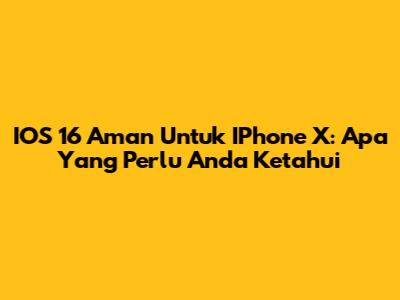 IOS 16 Aman Untuk IPhone X: Apa Yang Perlu Anda Ketahui