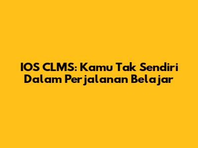 IOS CLMS: Kamu Tak Sendiri Dalam Perjalanan Belajar