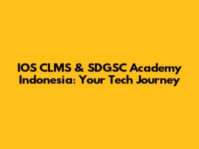 IOS CLMS & SDGSC Academy Indonesia: Your Tech Journey