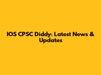 IOS CPSC Diddy: Latest News & Updates