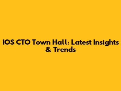 IOS CTO Town Hall: Latest Insights & Trends