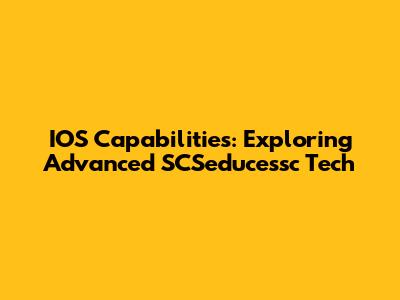 IOS Capabilities: Exploring Advanced SCSeducessc Tech