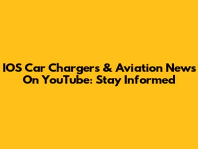 IOS Car Chargers & Aviation News On YouTube: Stay Informed