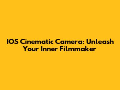 IOS Cinematic Camera: Unleash Your Inner Filmmaker