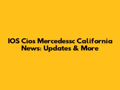 IOS Cios Mercedessc California News: Updates & More