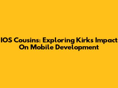 IOS Cousins: Exploring Kirk's Impact On Mobile Development