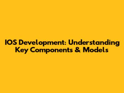 IOS Development: Understanding Key Components & Models