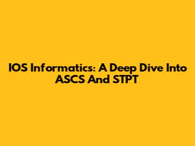 IOS Informatics: A Deep Dive Into ASCS And STPT