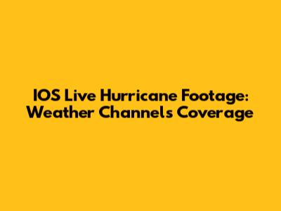 IOS Live Hurricane Footage: Weather Channel's Coverage