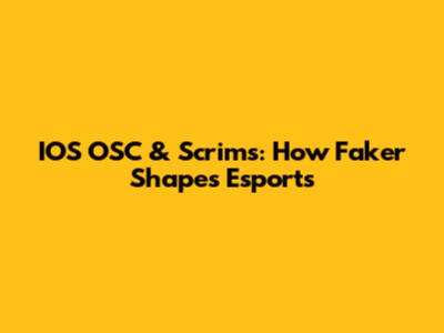 IOS OSC & Scrims: How Faker Shapes Esports