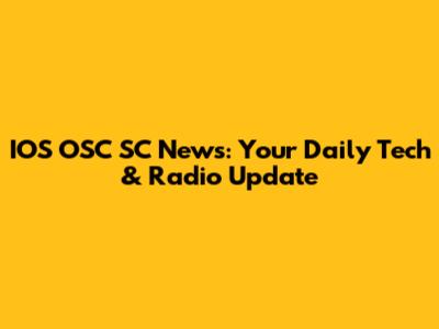 IOS OSC SC News: Your Daily Tech & Radio Update