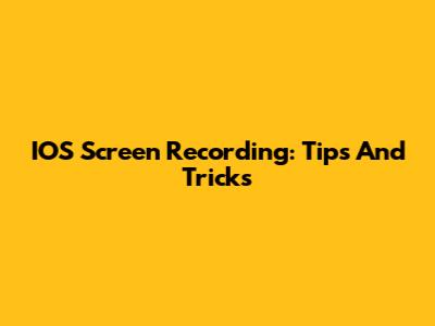IOS Screen Recording: Tips And Tricks