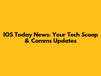IOS Today News: Your Tech Scoop & Comms Updates