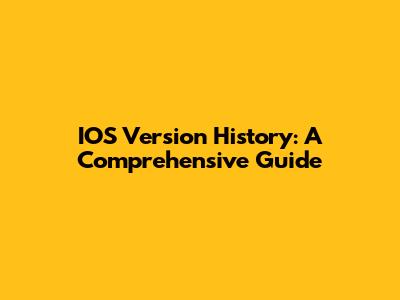 IOS Version History: A Comprehensive Guide