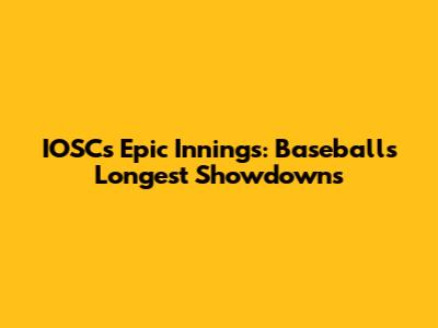 IOSC's Epic Innings: Baseball's Longest Showdowns