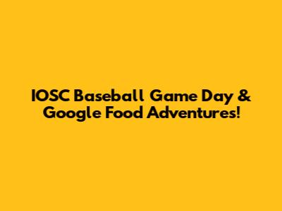 IOSC Baseball Game Day & Google Food Adventures!