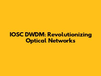 IOSC DWDM: Revolutionizing Optical Networks