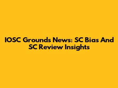 IOSC Grounds News: SC Bias And SC Review Insights