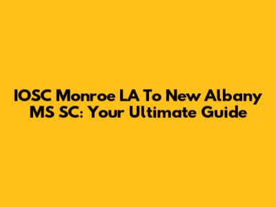 IOSC Monroe LA To New Albany MS SC: Your Ultimate Guide