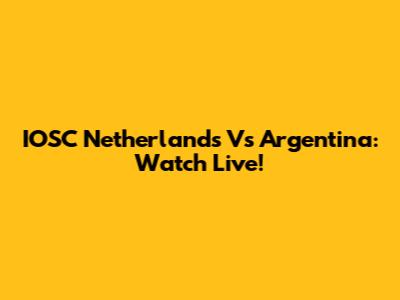 IOSC Netherlands Vs Argentina: Watch Live!
