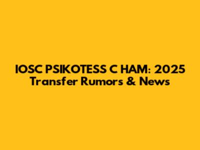 IOSC PSIKOTESS C HAM: 2025 Transfer Rumors & News