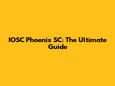 IOSC Phoenix SC: The Ultimate Guide
