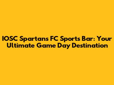 IOSC Spartans FC Sports Bar: Your Ultimate Game Day Destination