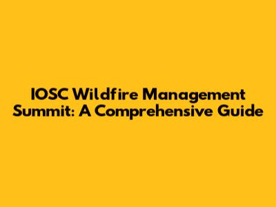 IOSC Wildfire Management Summit: A Comprehensive Guide
