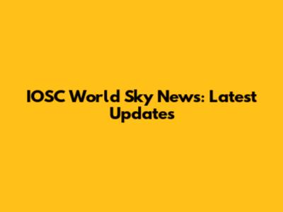 IOSC World Sky News: Latest Updates