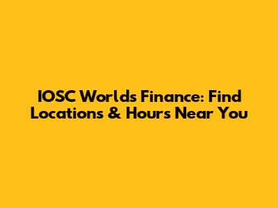 IOSC Worlds Finance: Find Locations & Hours Near You