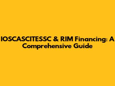IOSCASCITESSC & RIM Financing: A Comprehensive Guide