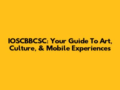 IOSCBBCSC: Your Guide To Art, Culture, & Mobile Experiences