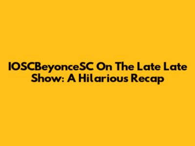 IOSCBeyonceSC On The Late Late Show: A Hilarious Recap