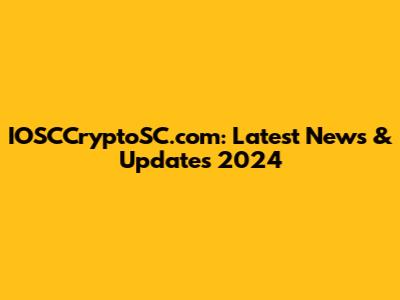 IOSCCryptoSC.com: Latest News & Updates 2024