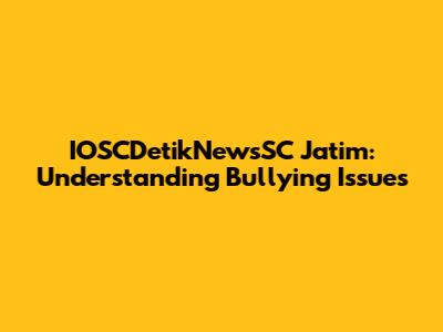 IOSCDetikNewsSC Jatim: Understanding Bullying Issues
