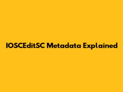 IOSCEditSC Metadata Explained