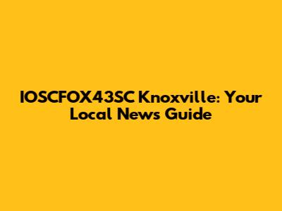 IOSCFOX43SC Knoxville: Your Local News Guide