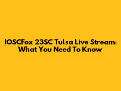 IOSCFox 23SC Tulsa Live Stream: What You Need To Know