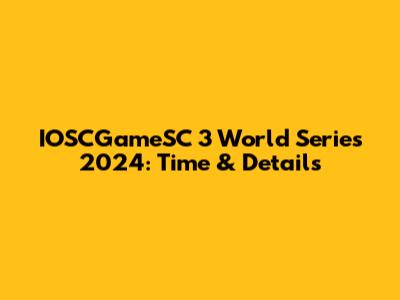 IOSCGameSC 3 World Series 2024: Time & Details