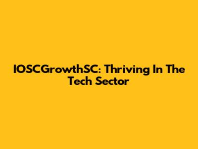 IOSCGrowthSC: Thriving In The Tech Sector
