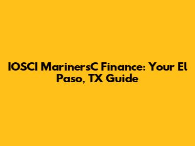 IOSCI MarinersC Finance: Your El Paso, TX Guide
