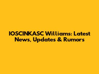 IOSCINKASC Williams: Latest News, Updates & Rumors