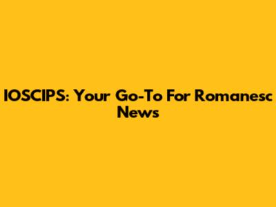IOSCIPS: Your Go-To For Romanesc News