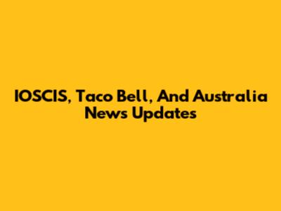 IOSCIS, Taco Bell, And Australia News Updates