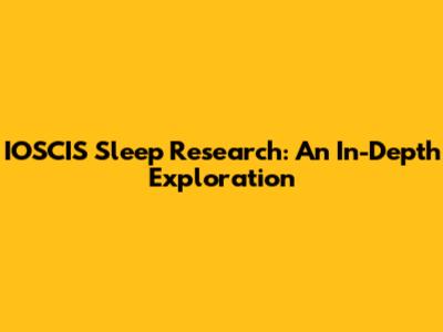 IOSCIS Sleep Research: An In-Depth Exploration