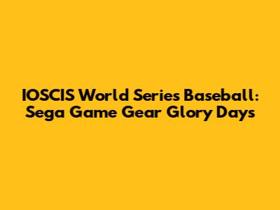 IOSCIS World Series Baseball: Sega Game Gear Glory Days