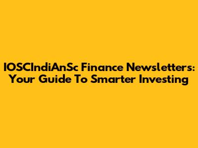 IOSCIndiAnSc Finance Newsletters: Your Guide To Smarter Investing